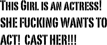 This Girl is an actress!
SHE FUCKING WANTS TO ACT!  CAST HER!!!